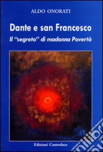 Dante e san Francesco. Il «segreto» di madonna povertà libro di Onorati Aldo