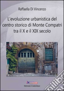 L'evoluzione urbanistica del centro storico di Monte Compatri tra X e XIX secolo libro di Di Vincenzo Raffaella