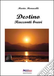 Destino. Racconti brevi libro di Monacelli Marta