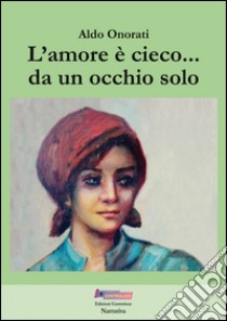 L'amore è cieco... da un occhio solo. Ediz. integrale libro di Onorati Aldo