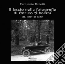 Il Lazio nelle fotografie di Enrico Albacini dal 1914 al 1959. Ediz. illustrata libro di Minotti Tarquinio