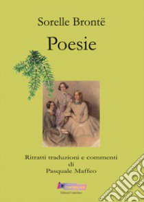 Sorelle Brontë. Poesie. Ritratti traduzioni e commenti di Pasquale Maffeo libro di Brontë Charlotte; Brontë Emily; Brontë Anne; Maffeo P. (cur.)