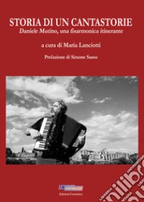 Storia di un cantastorie. Daniele Mutino, una fisarmonica itinerante libro di Lanciotti Maria