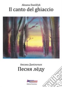 Il canto del ghiaccio. Testo bielorusso a fronte libro di Danilcyk Aksana