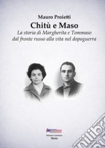 Chitù e Maso. La storia di Margherita e Tommaso dal fronte russo alla vita nel dopoguerra libro di Proietti Mauro