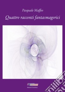 Quattro racconti fantasmagorici libro di Maffeo Pasquale