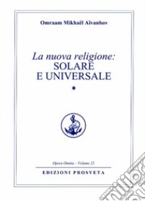 La nuova religione: solare e universale. Vol. 1 libro di Aïvanhov Omraam Mikhaël; Re Scarpolini I. (cur.)