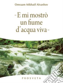 E mi mostrò un fiume di acqua viva libro di Aïvanhov Omraam Mikhaël; Scarpolini Re I. (cur.)