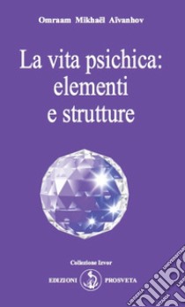 La vita psichica: elementi e strutture libro di Aïvanhov Omraam Mikhaël; Scarpolini I. (cur.)