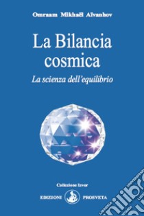 La Bilancia cosmica. La scienza dell'equilibrio libro di Aïvanhov Omraam Mikhaël; Scarpolini I. (cur.)