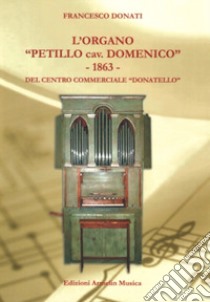 L'organo «Petillo cav. Domenico» 1863 del Centro commerciale Donatello. Ediz. illustrata libro di Donati Francesco