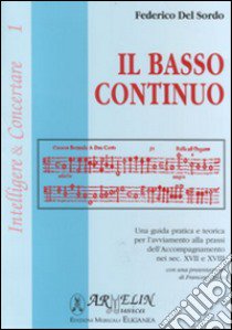 Il basso continuo. Una guida pratica e teorica per l'avviamento alla prassi dell'accompagnamento nei sec. XVII e XIII libro di Del Sordo Federico