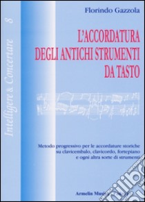 L'accordatura degli antichi strumenti da tasto. Metodo progressivo per le accordature storiche su clavicembalo fortepiano e ogni altra sorte di strumenti libro di Gazzola Florindo