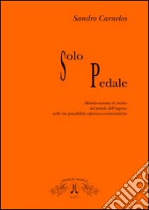 Solo pedale. Metodo-sistema di studio del pedale dell'organo nelle sue possibilità espressivo virtusistiche libro di Carnelos Sandro