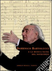 Domenico Bartolucci e la musica sacra del Novecento. Saggi critici, testimonianze e documenti d'archivio raccolti da Enzo Fagiolo libro di Fagiolo E. (cur.)