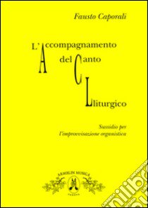 L'accompagnamento del canto liturgico. Sussidio per l'improvvisazione organistica libro di Caporali Fausto