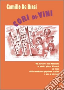 Cori di-Vini. Un percorso dal medioevo ai giorni nostri di canti della tradizione popolare e colta sul vino. Con CD Audio libro di De Biasi C. (cur.)