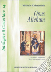 Opus alienum. Funzioni e significati del canto gregoriano libro di Chiaramida Michele