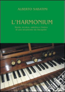 L'harmonium. Storia, tecnica, estetica e fonica di uno strumento da riscoprire libro di Sabatini Alberto