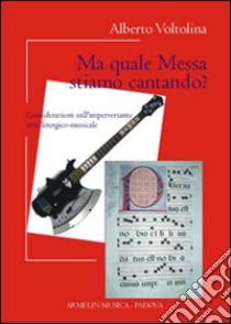 Ma quale messa stiamo cantando? Considerazioni sull'imperversante crisi liturgico-musicale libro di Voltolina Alberto