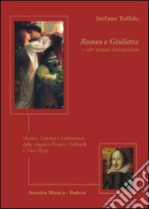 Romeo e Giulietta e altri drammi Shakespeariani. Musica, cinema e letteratura dalle origini a Franco Zeffirelli a Nino Rota libro di Toffolo Stefano