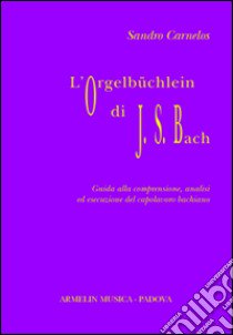 L'Orgelbüchlein di Johann Sebastian Bach. Guida alla comprensione, analisi ed esecuzione del capolavoro bachiano libro di Carnelos Sandro