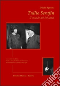 Tullio Serafin, il custode del canto. Con scritti inediti di Maria Callas, Gabriele D'Annunzio, Richard Strauss e Pietro Mascagni libro di Sguotti Nicla