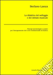 La didattica del solfeggio e del dettato musicale. Principi metodologici e pratici per l'insegnamento del corso fondamentale di musica libro di Lanza Stefano