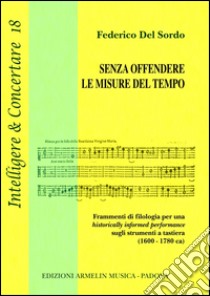 Senza offendere le misure del tempo. Frammenti di filologia per una historically informed performance sugli strumenti a tastiera (1600-1780 ca) libro di Del Sordo Federico