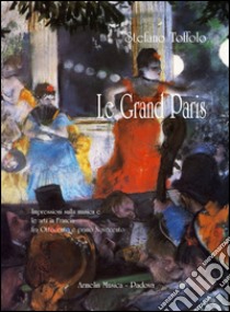 Le grand Paris. Impressioni sulla musica e le arti in Francia fra Ottocento e primo Novecento libro di Toffolo Stefano