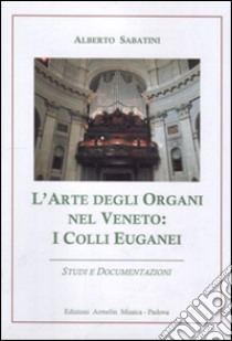 L'arte degli organi nel Veneto. I colli Euganei. Studi e documentazioni libro di Sabatini Alberto