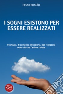 I sogni esistono per essere realizzati. Strategie, di semplice attuazione, per realizzare tutto ciò che l'anima chiede libro di Romao Cesar