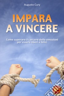 Impara a vincere. Come superare il carcere delle emozioni per essere liberi e felici libro di Cury Augusto