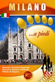 Milano... a piedi. Itinerari turistici illustrati. Percorsi storico culturali. Pillole di sapere libro di Cantafio F. (cur.)