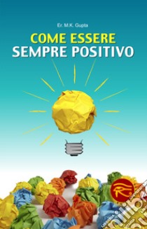 Come essere sempre positivo libro di Gupta M. K.