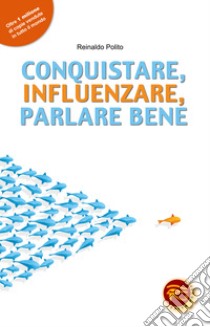 Conquistare, influenzare, parlare bene libro di Polito Reinaldo