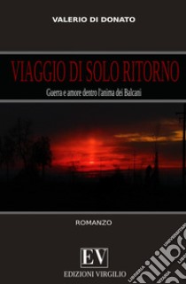 Viaggio di solo ritorno. Guerra e amore dentro l'anima dei Balcani libro di Di Donato Valerio