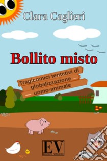 Bollito misto. Tragicomici tentativi di globalizzazione uomo-animale libro di Caglieri Clara