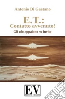 E.T.: contatto avvenuto! Gli UFO appaiono su invito. Ediz. illustrata libro di Di Gaetano Antonio