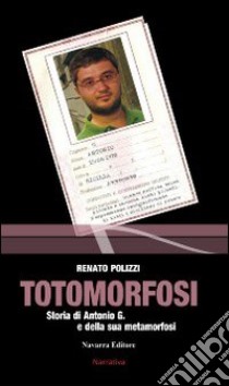 Totomorfosi. Storia di Antonio G. e della sua metamorfosi libro di Polizzi Renato