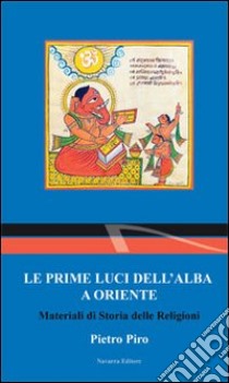 Le prime luci dell'alba a Oriente. Materiali di storia delle religioni libro di Piro Pietro