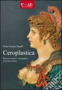 Ceroplastica. Percorso storico e fotografico di un'arte antica libro di Piraino Papoff Pietro