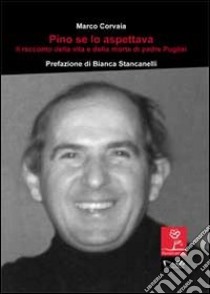 Pino se lo aspettava. Il racconto della vita e della morte di padre Puglisi libro di Corvaia Marco