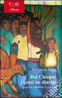 Dal Chiapas (quasi un diario). Zapatismo, cultura maya y algo mas libro di Inguì Salvatore