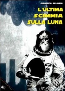 L'ultima scimmia sulla luna libro di Bellizia Gianluca