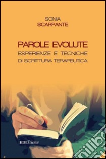 Parole evolute. Esperienze e tecniche di scrittura terapeutica libro di Scarpante Sonia