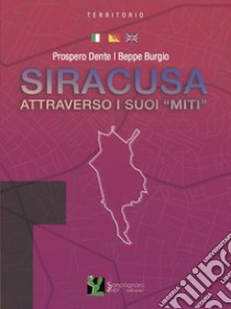 Siracusa attraverso i suoi «miti». Ediz. italiana e inglese libro di Dente Prospero; Burgio Beppe