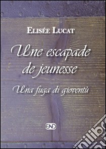 Une escapade de jeunesse-Una fuga di gioventù. Ediz. bilingue libro di Lucat Elisée; Brunello Lucat S. (cur.)