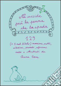 Ne uccide più la penna che la spada. 129 (+1 nel titolo) massime, motti, citazioni, proverbi, aforismi scritti e illustrati da Anna Cane libro di Cane Anna