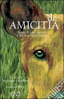 De amicitia. Storie di cani adottati e dei loro amici umani libro di Giacobone S. (cur.); Pellu L. (cur.)